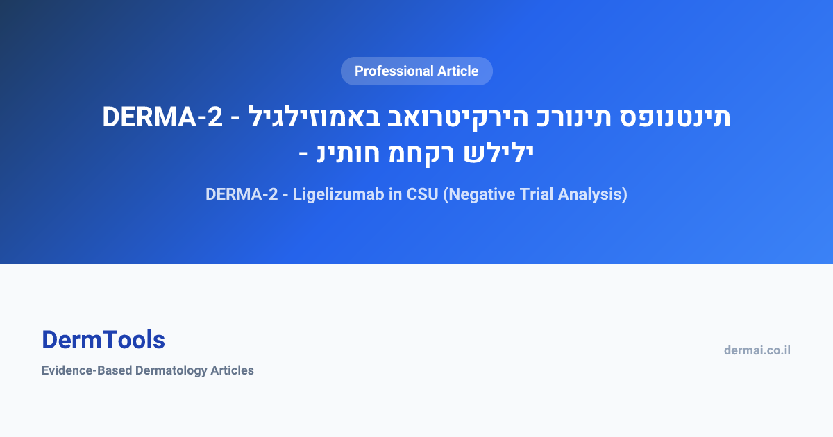 DERMA-2 - ליגליזומאב באורטיקריה כרונית ספונטנית - ניתוח מחקר שלילי ...